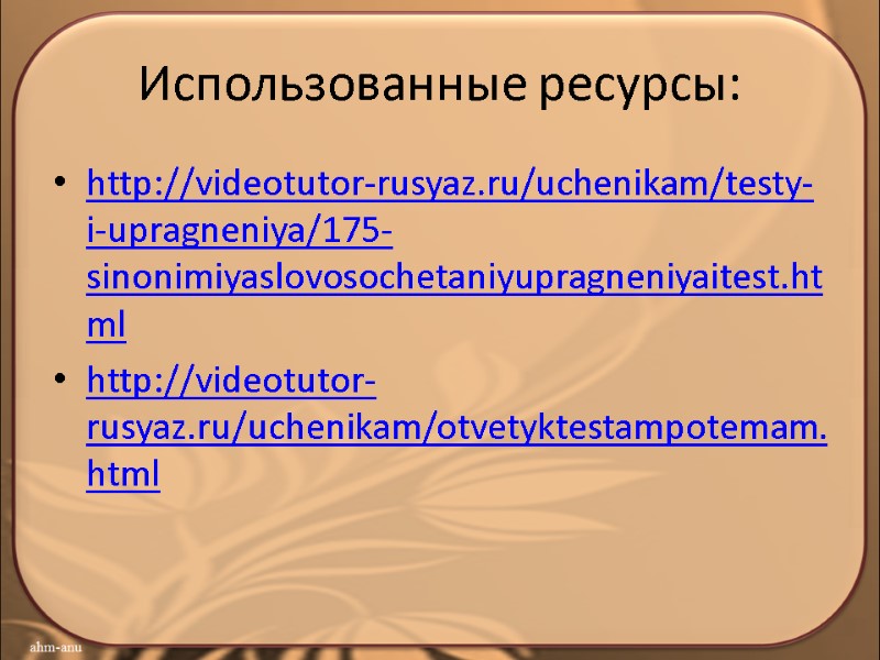 Использованные ресурсы: http://videotutor-rusyaz.ru/uchenikam/testy-i-upragneniya/175-sinonimiyaslovosochetaniyupragneniyaitest.html http://videotutor-rusyaz.ru/uchenikam/otvetyktestampotemam.html